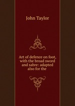 Art of defence on foot, with the broad sword and sabre: adapted also for the
