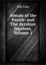 Annals of the Parish: and The Ayrshire legatees, Volume 1