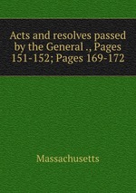 Acts and resolves passed by the General ., Pages 151-152; Pages 169-172