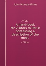 A hand-book for visitors to Paris: containing a description of the most