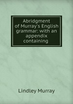 Abridgment of Murray`s English grammar: with an appendix containing