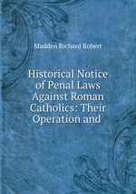 Historical Notice of Penal Laws Against Roman Catholics: Their Operation and