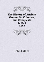The History of Ancient Greece: Its Colonies, and Conquests. 1, pt. 1