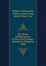 The Works of Shakespeare: Troilus and Cressida / edited by K. Deighton. 1906