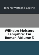 Wilhelm Meisters Lehrjahre: Ein Roman, Volume 3