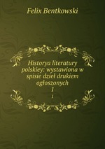 Historya literatury polskiey: wystawiona w spisie dzie drukiem ogoszonych. 1