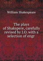The plays of Shakspere, carefully revised by J.O. with a selection of engr