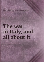 The war in Italy, and all about it