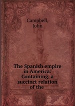 The Spanish empire in America: Containing, a succinct relation of the