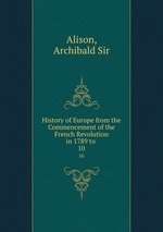 History of Europe from the Commencement of the French Revolution in 1789 to .. 10