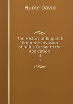 The History of England: From the Invasion of Julius Caesar to the Abdication .. 3