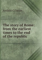 The story of Rome: from the earliest times to the end of the republic
