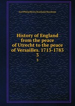 History of England from the peace of Utrecht to the peace of Versailles. 1713-1783. 3