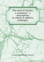 The soul of Alaska: a comment & a description to which is added a catalogue