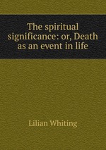 The spiritual significance: or, Death as an event in life