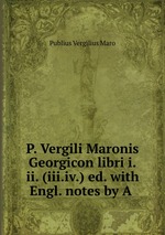 P. Vergili Maronis Georgicon libri i.ii. (iii.iv.) ed. with Engl. notes by A