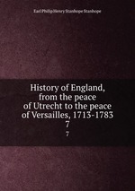 History of England, from the peace of Utrecht to the peace of Versailles, 1713-1783. 7