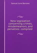 New legislation concerning crimes, misdemeanors, and penalties: compiled