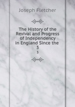 The History of the Revival and Progress of Independency in England Since the .. 3