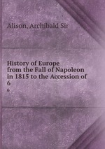 History of Europe from the Fall of Napoleon in 1815 to the Accession of .. 6