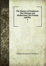 The History of Pendennis: His Fortunes and Misfortunes, His Friends and His .. 1