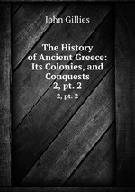 The History of Ancient Greece: Its Colonies, and Conquests. 2, pt. 2