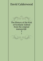 The History of the Kirk of Scotland: Edited from the original manuscript .. 2