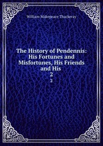 The History of Pendennis: His Fortunes and Misfortunes, His Friends and His .. 2