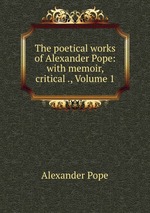 The poetical works of Alexander Pope: with memoir, critical ., Volume 1