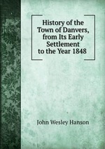 History of the Town of Danvers, from Its Early Settlement to the Year 1848