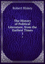 The History of Political Literature, from the Earliest Times. 1