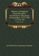 History of England from the peace of Utrecht to the peace of Versailles. 1713-1783. 1 (1713-19)