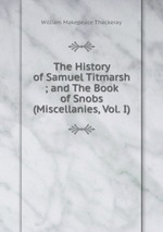 The History of Samuel Titmarsh ; and The Book of Snobs (Miscellanies, Vol. I)