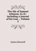 The life of Samuel Johnson, LL.D.: including a journal of his tour ., Volume 3