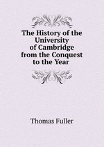 The History of the University of Cambridge from the Conquest to the Year