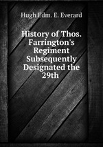 History of Thos. Farrington`s Regiment Subsequently Designated the 29th