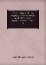 The History of the Popes, Their Church and State, and Especially of Their .. 3