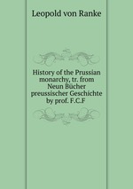 History of the Prussian monarchy, tr. from Neun Bcher preussischer Geschichte by prof. F.C.F