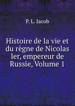 Histoire de la vie et du rgne de Nicolas Ier, empereur de Russie, Volume 1