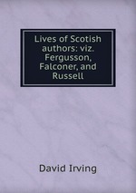 Lives of Scotish authors: viz. Fergusson, Falconer, and Russell