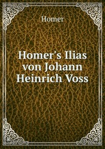 Homer`s Ilias von Johann Heinrich Voss