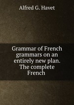 Grammar of French grammars on an entirely new plan. The complete French