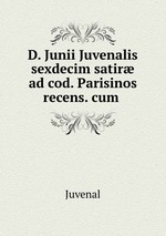 D. Junii Juvenalis sexdecim satir ad cod. Parisinos recens. cum