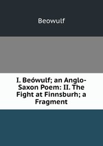 I. Bewulf; an Anglo-Saxon Poem: II. The Fight at Finnsburh; a Fragment