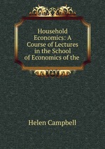 Household Economics: A Course of Lectures in the School of Economics of the