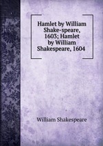 Hamlet by William Shake-speare, 1603; Hamlet by William Shakespeare, 1604