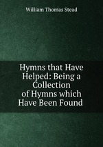Hymns that Have Helped: Being a Collection of Hymns which Have Been Found