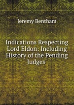 Indications Respecting Lord Eldon: Including History of the Pending Judges