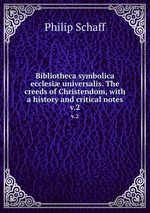 Bibliotheca symbolica ecclesi universalis. The creeds of Christendom, with a history and critical notes. v.2