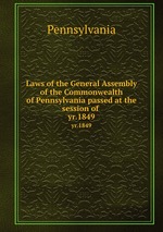 Laws of the General Assembly of the Commonwealth of Pennsylvania passed at the session of . yr.1849